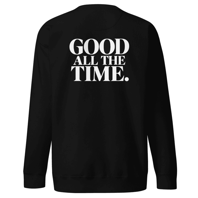 Our Father Is.....GOOD ALL THE TIME Premium Sweatshirt