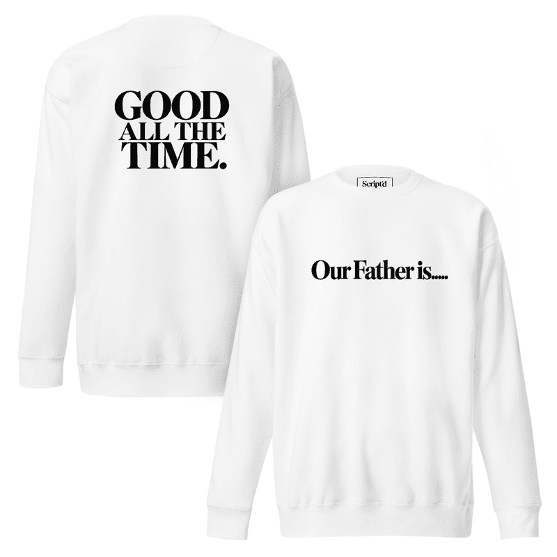 Our Father is.....GOOD ALL THE TIME Premium Sweatshirt