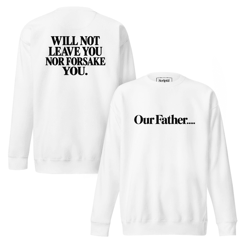 Our Father.....WILL NEVER LEAVE YOU NOR FORSAKE YOU Premium Sweatshirt